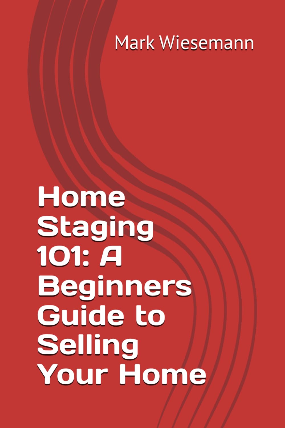 Cover of Home Staging 101: A Beginner’s Guide to Selling Your Home by Mark Wiesemann